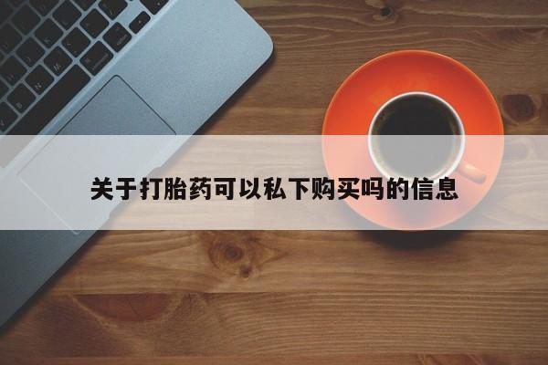 私人诊所有卖打胎药吗关于打胎药可以私下购买吗的信息