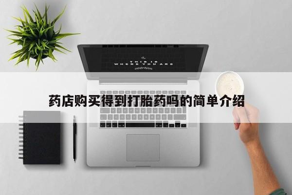 私人诊所有卖打胎药吗药店购买得到打胎药吗的简单介绍
