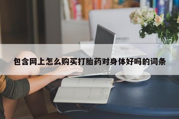 私人诊所有卖打胎药吗包含网上怎么购买打胎药对身体好吗的词条