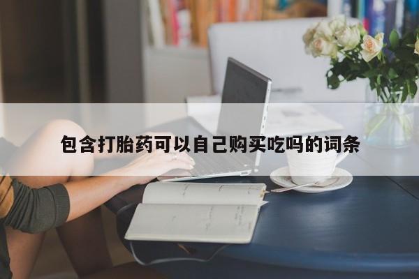 私人诊所有卖打胎药吗包含打胎药可以自己购买吃吗的词条