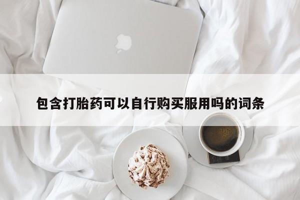 私人诊所有卖打胎药吗包含打胎药可以自行购买服用吗的词条